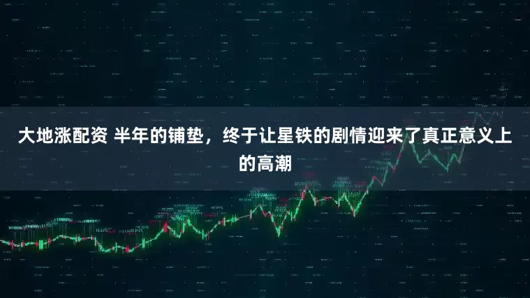 大地涨配资 半年的铺垫，终于让星铁的剧情迎来了真正意义上的高潮