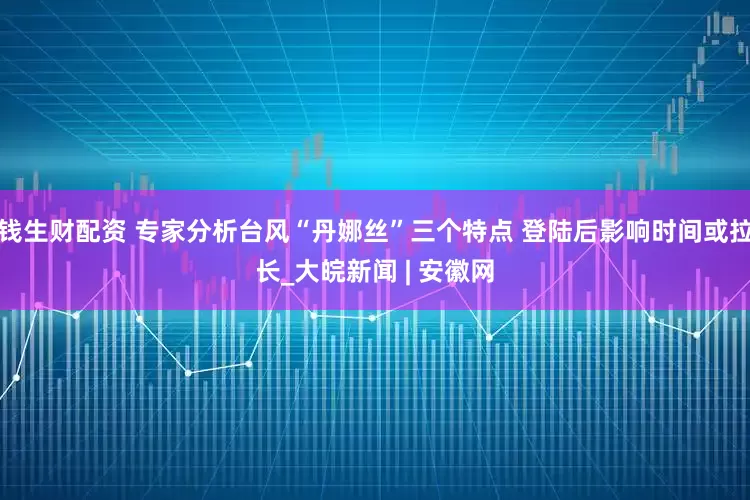 钱生财配资 专家分析台风“丹娜丝”三个特点 登陆后影响时间或拉长_大皖新闻 | 安徽网