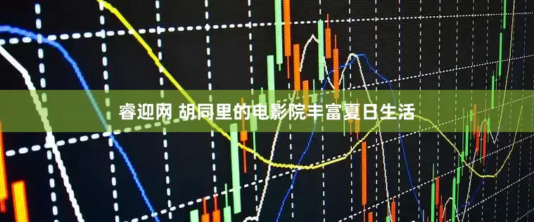 睿迎网 胡同里的电影院丰富夏日生活
