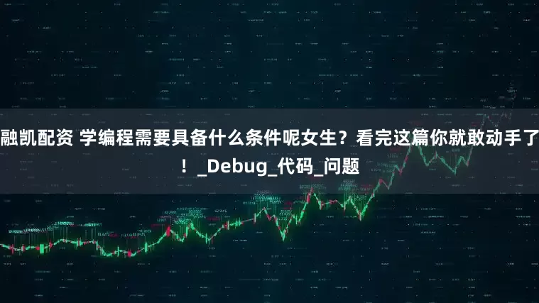 融凯配资 学编程需要具备什么条件呢女生？看完这篇你就敢动手了！_Debug_代码_问题