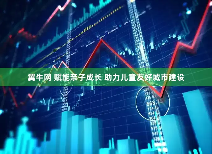 翼牛网 赋能亲子成长 助力儿童友好城市建设