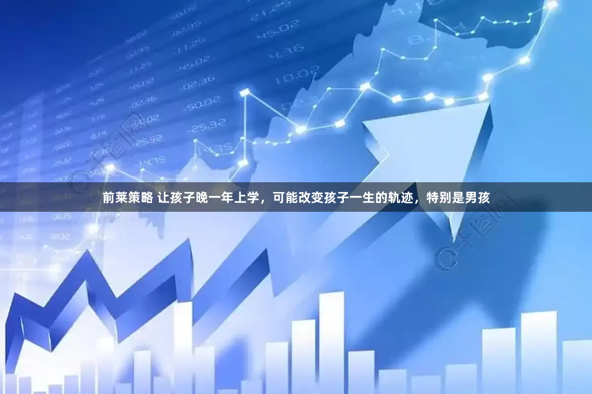 前莱策略 让孩子晚一年上学，可能改变孩子一生的轨迹，特别是男孩