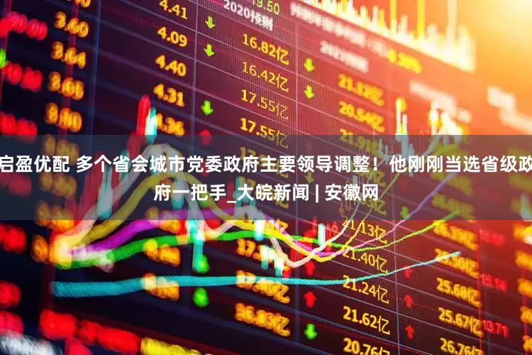 启盈优配 多个省会城市党委政府主要领导调整！他刚刚当选省级政府一把手_大皖新闻 | 安徽网