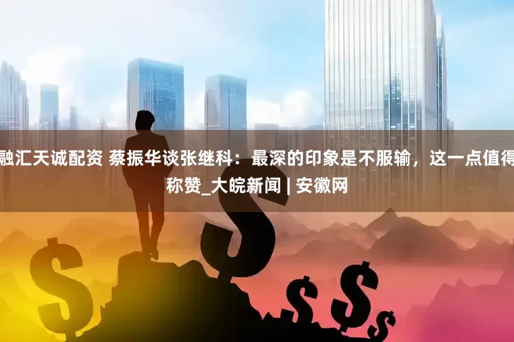 融汇天诚配资 蔡振华谈张继科：最深的印象是不服输，这一点值得称赞_大皖新闻 | 安徽网