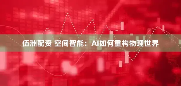 伍洲配资 空间智能：AI如何重构物理世界