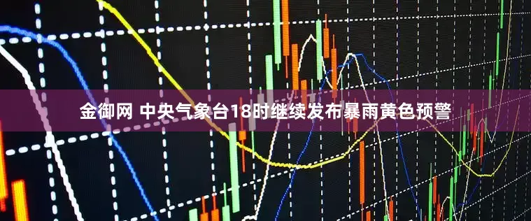 金御网 中央气象台18时继续发布暴雨黄色预警
