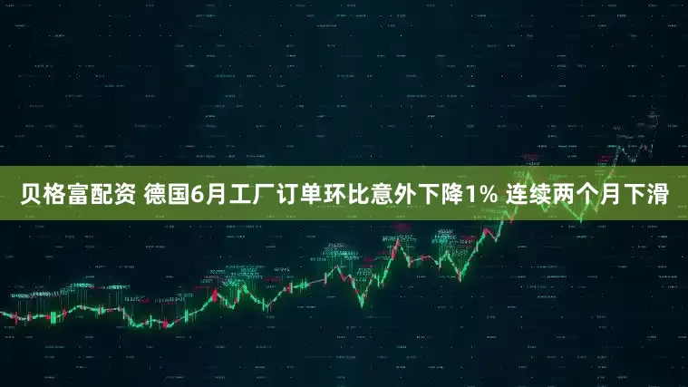 贝格富配资 德国6月工厂订单环比意外下降1% 连续两个月下滑