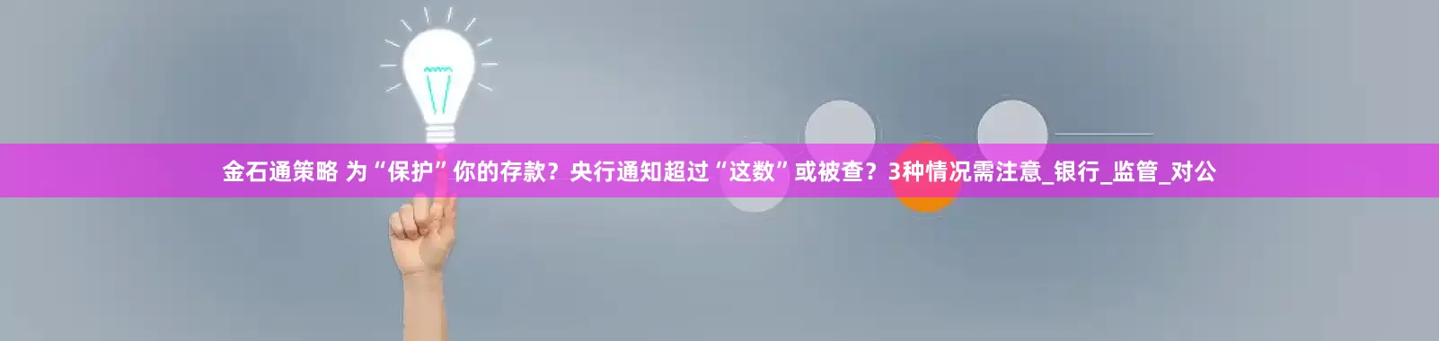 金石通策略 为“保护”你的存款？央行通知超过“这数”或被查？3种情况需注意_银行_监管_对公